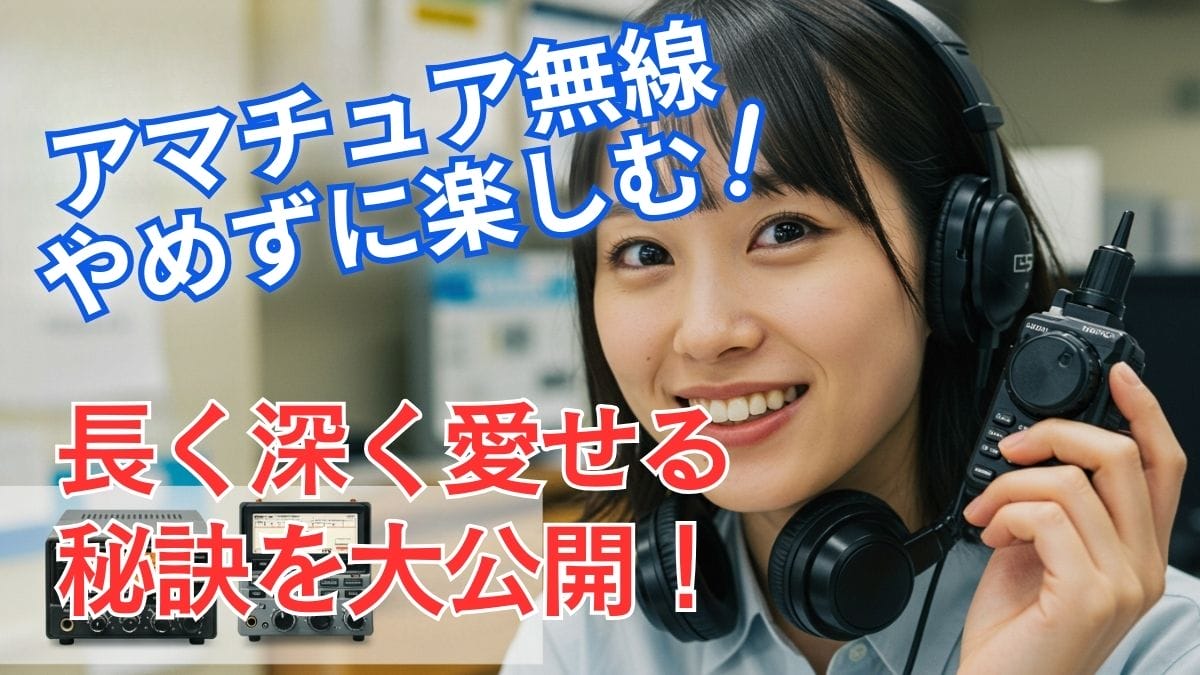 アマチュア無線、やめずに楽しむ！長く深く愛せる秘訣を大公開